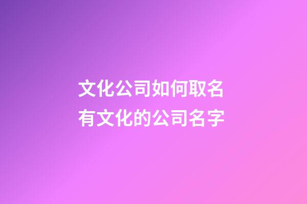 文化公司如何取名 有文化的公司名字-第1張-公司起名-玄機派